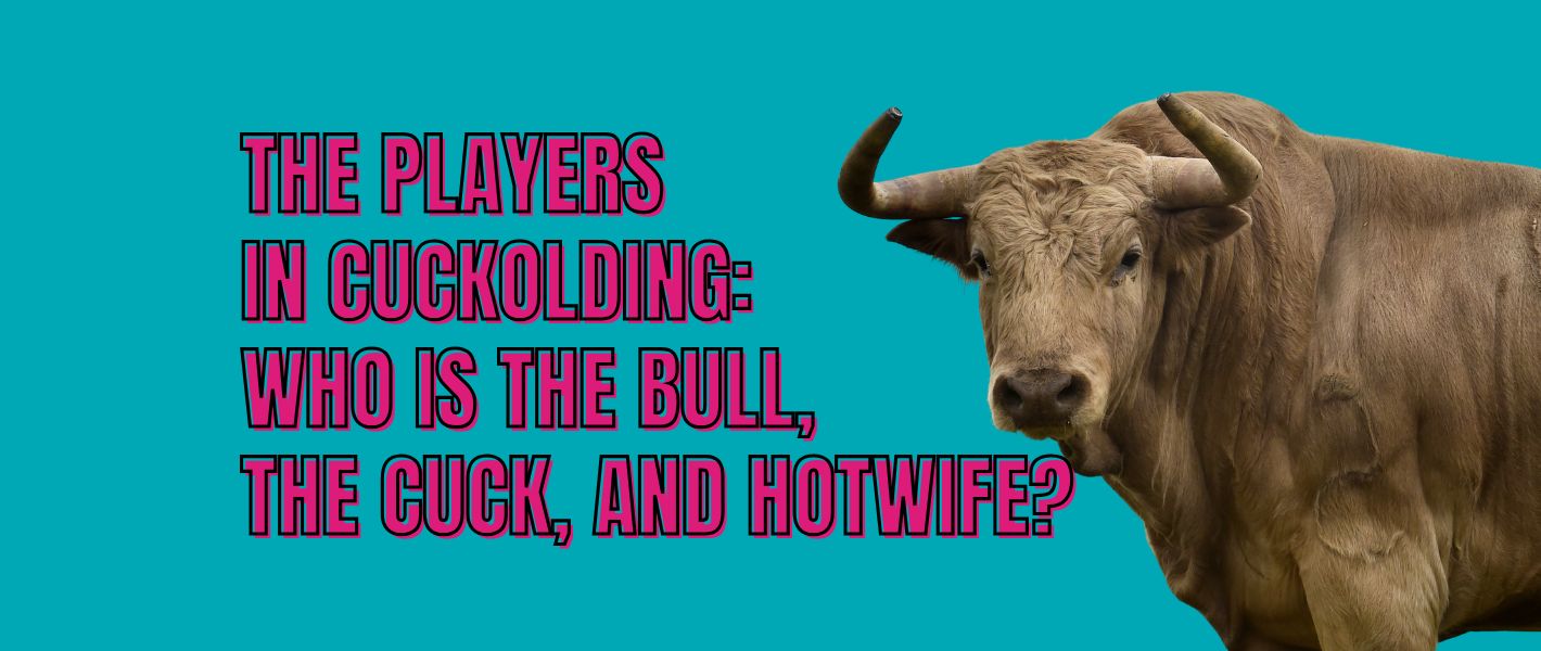 The Players in Cuckolding: Who’s the Bull, the Cuck, and the Hotwife?